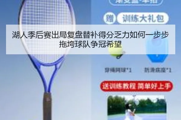 湖人季后赛出局复盘替补得分乏力如何一步步拖垮球队争冠希望
