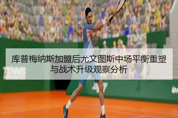 库普梅纳斯加盟后尤文图斯中场平衡重塑与战术升级观察分析 - pg